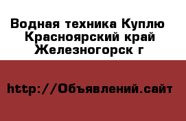 Водная техника Куплю. Красноярский край,Железногорск г.